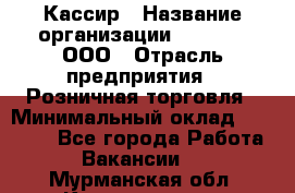 Кассир › Название организации ­ O’stin, ООО › Отрасль предприятия ­ Розничная торговля › Минимальный оклад ­ 23 000 - Все города Работа » Вакансии   . Мурманская обл.,Кандалакша г.